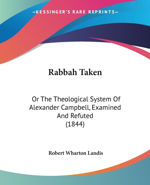 Rabbah Taken: Or The Theological System Of Alexander Campbell, Examined And Refuted (1844)