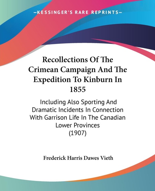 Recollections Of The Crimean Campaign And The Expedition To Kinburn In 1855: Including Also Sporting And Dramatic Incidents In Connection With Garrison Life In The Canadian Lower Provinces (1907)