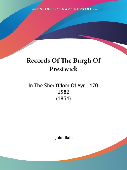 Records Of The Burgh Of Prestwick: In The Sheriffdom Of Ayr, 1470-1582 (1834)