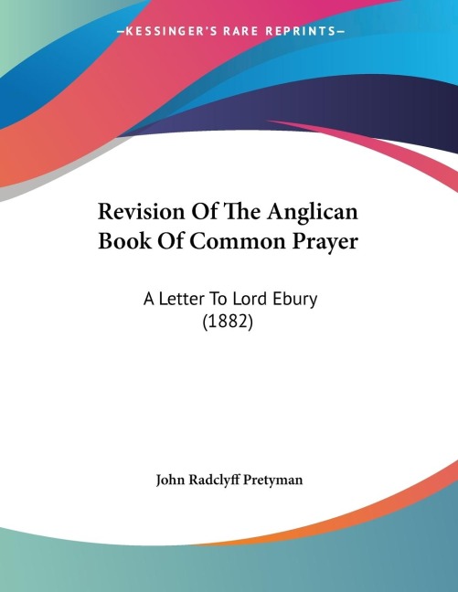 Revision Of The Anglican Book Of Common Prayer: A Letter To Lord Ebury (1882)