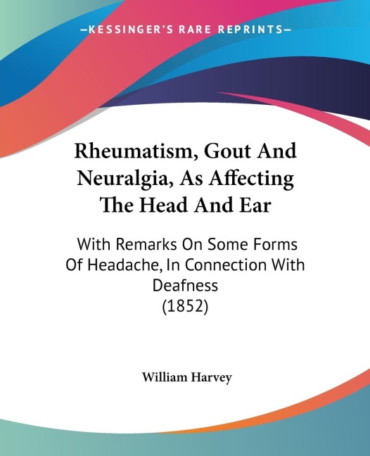 Rheumatism, Gout And Neuralgia, As Affecting The Head And Ear: With Remarks On Some Forms Of Headache, In Connection With Deafness (1852)