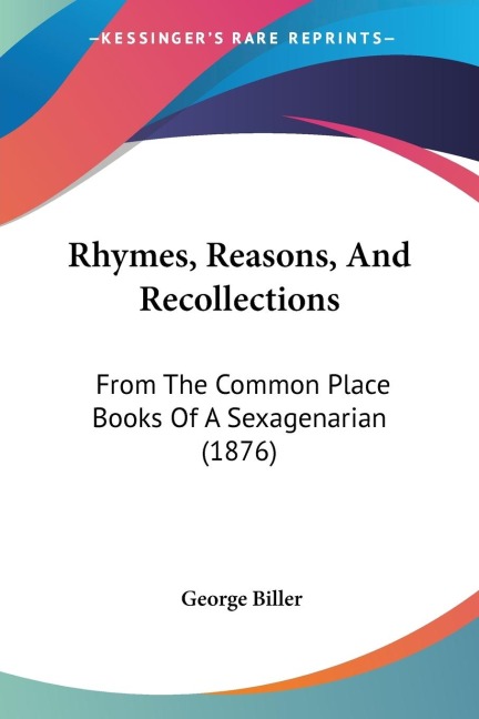 Rhymes, Reasons, And Recollections: From The Common Place Books Of A Sexagenarian (1876)