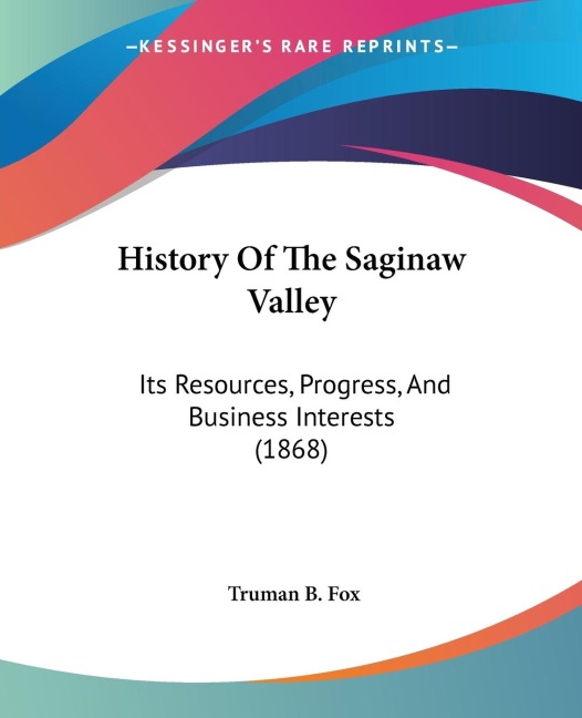 History Of The Saginaw Valley: Its Resources, Progress, And Business Interests (1868)