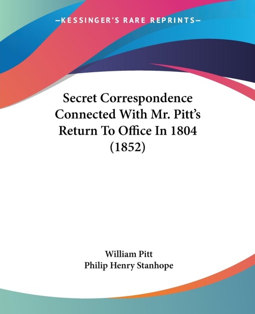 Secret Correspondence Connected With Mr. Pitts Return To Office In 1804 (1852)