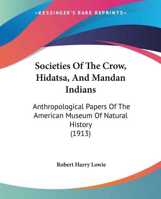 Societies Of The Crow, Hidatsa, And Mandan Indians: Anthropological Papers Of The American Museum Of Natural History (1913)