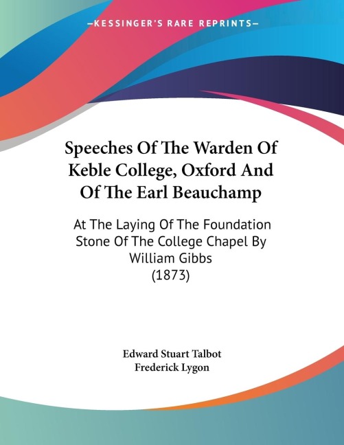 Speeches Of The Warden Of Keble College, Oxford And Of The Earl Beauchamp: At The Laying Of The Foundation Stone Of The College Chapel By William Gibbs (1873)