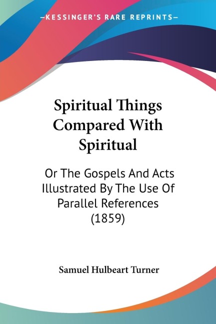 Spiritual Things Compared With Spiritual: Or The Gospels And Acts Illustrated By The Use Of Parallel References (1859)