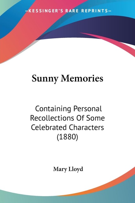 Sunny Memories: Containing Personal Recollections Of Some Celebrated Characters (1880)