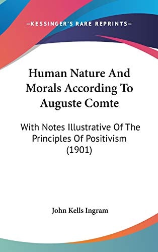Human Nature And Morals According To Auguste Comte: With Notes Illustrative Of The Principles Of Positivism (1901)