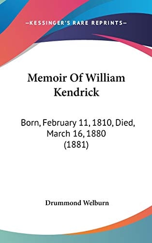 Memoir Of William Kendrick: Born, February 11, 1810, Died, March 16, 1880 (1881)