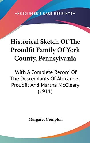 Historical Sketch Of The Proudfit Family Of York County, Pennsylvania: With A Complete Record Of The Descendants Of Alexander Proudfit And Martha McCleary (1911)