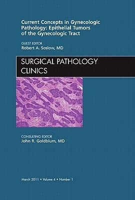 Current Concepts in Gynecologic Pathology: Epithelial Tumors of the Gynecologic Tract, an Issue of Surgical Pathology Clinics: Volume 4-1