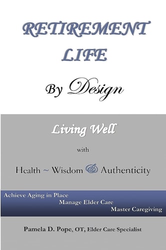 Retirement Life By Design Living Well With Health, Wisdom And Authenticity: Achieve Aging In Place, Manage Elder Care, Master Caregiving