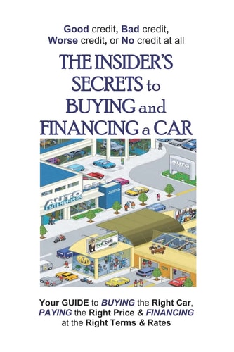 The Insider's Secrets To Buying And Financing A Car Good Credit, Bad Credit, Worse Credit Or No Credit At All.