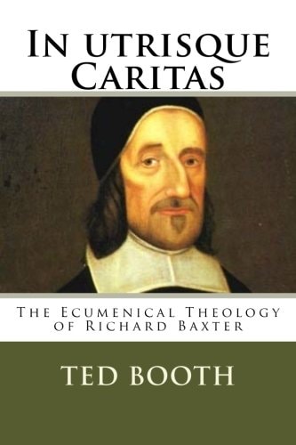 In Utrisque Caritas The Ecumenical Theology Of Richard Baxter