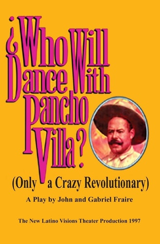 Who Will Dance with Pancho VIlla? (only a Crazy Revolutionary) : a Play