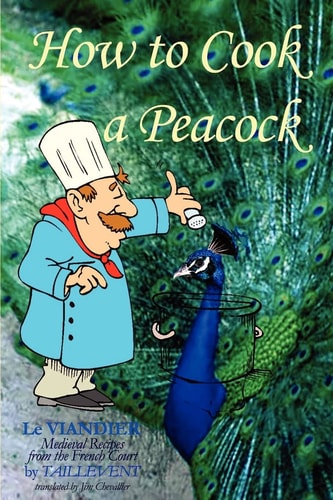 How To Cook A Peacock Le Viandier: Medieval Recipes From The French Court