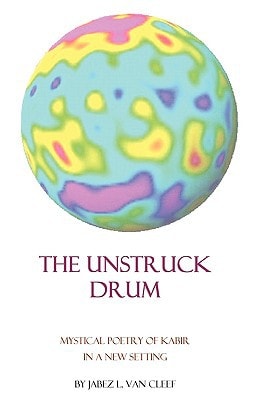The Unstruck Drum Mystical Poetry of Kabir in a New Setting