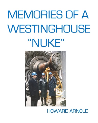 Memories of a Westinghouse Nuke My Life and Times in the Nuclear Business