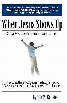When Jesus Shows Up Stories From The Front Line: The Battles, Observations, And Victories Of An Ordinary Christian