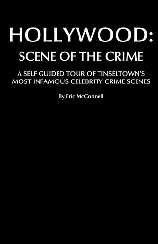 Hollywood Scene Of The Crime: A Self Guided Tour Of Tinseltown's Most Infamous Celebrity Crime Scenes