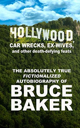 Hollywood, Car Wrecks, Ex-Wives and Other Death-Defying Feats The Absolutely True Fictionalized Autobiography of Bruce Baker