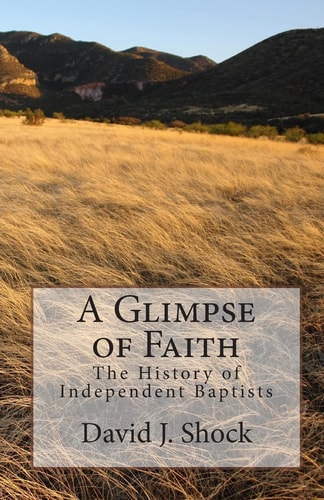 A Glimpse of Faith The History of Independent Baptists