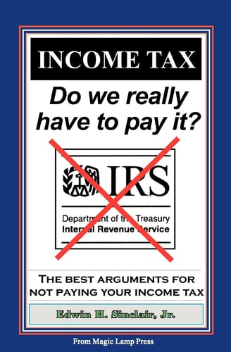 Income Tax: Do We Really Have to Pay It? The Best Arguments for Not Paying Your Income Tax