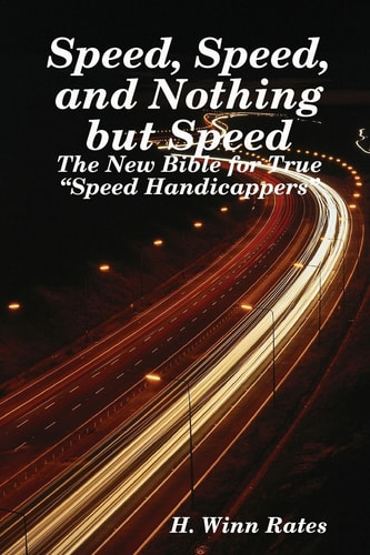 Speed, Speed, And Nothing But Speed The New Bible For True "Speed Handicappers"