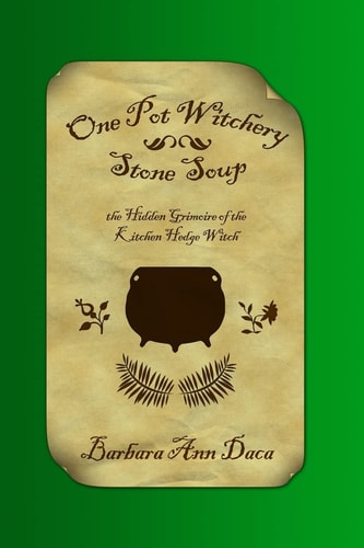 One Pot Witchery - Stone Soup The Hidden Grimoire Of The Kitchen Hedge Witch
