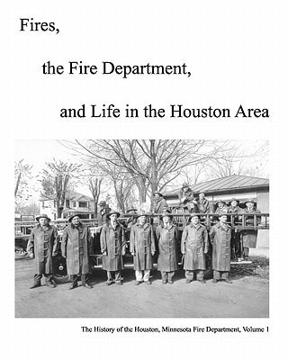 Fires, The Fire Department And Life In The Houston Area The History Of The Houston, Minnesota Fire Department