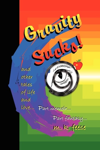 Gravity Sucks! And 60 Other Tales Of Life And Love