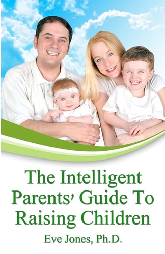 The Intelligent Parent's Guide To Raising Children