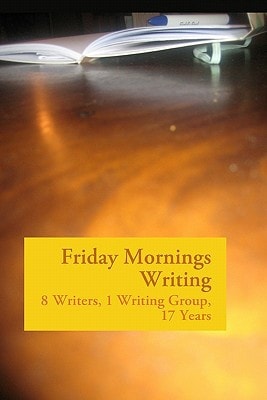 Friday Mornings Writing 8 Writers, 1 Writing Group, 17 Years