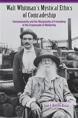 Walt Whitmans Mystical Ethics of Comradeship: Homosexuality and the Marginality of Friendship at the Crossroads of Modernity