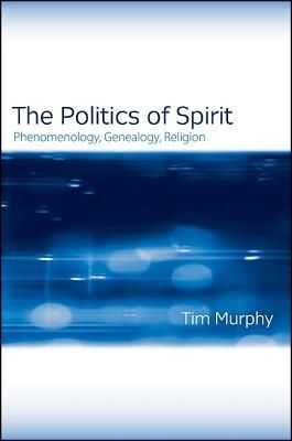 The Politics of Spirit: Phenomenology, Genealogy, Religion