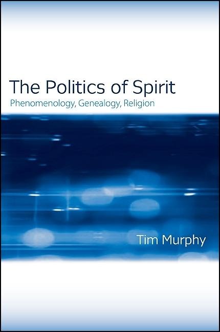 The Politics of Spirit: Phenomenology, Genealogy, Religion