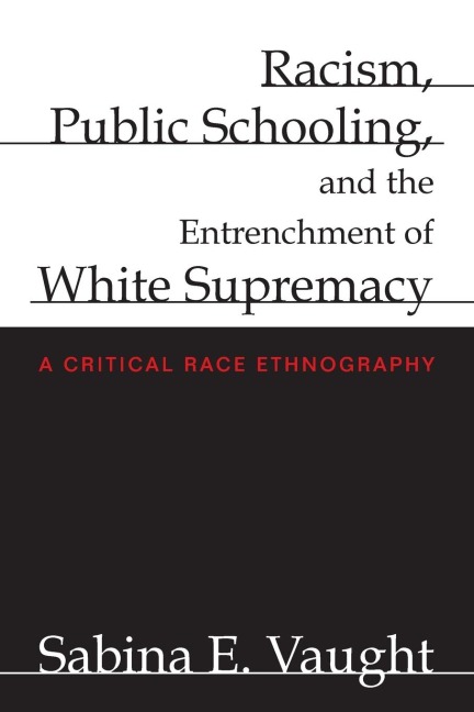 Racism, Public Schooling, and the Entrenchment of White Supremacy: A Critical Race Ethnography