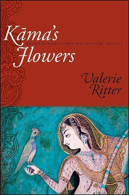 K&#257;ma's Flowers: Nature in Hindi Poetry and Criticism, 1885-1925