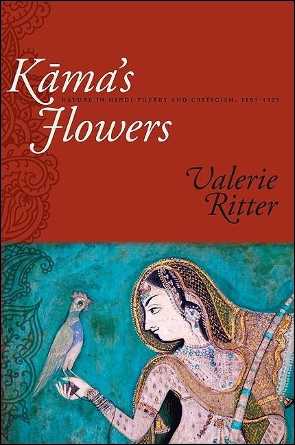 K&#257;ma's Flowers: Nature in Hindi Poetry and Criticism, 1885-1925