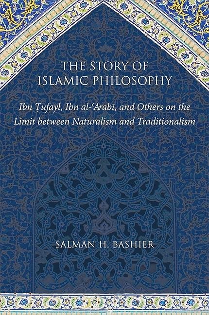 The Story of Islamic Philosophy: Ibn ¿ufayl, Ibn al-¿Arab¿, and Others on the Limit between Naturalism and Traditionalism