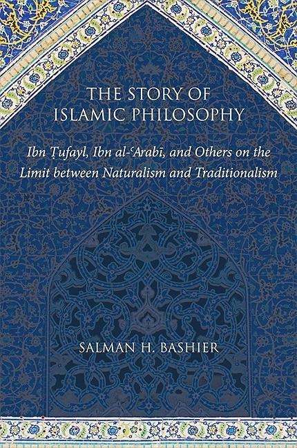 The Story of Islamic Philosophy: Ibn &#7788;ufayl, Ibn Al-&#703;arab&#299;, and Others on the Limit Between Naturalism and Traditionalism