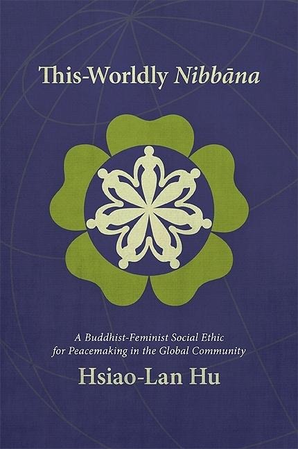 This-Worldly Nibb&#257;na: A Buddhist-Feminist Social Ethic for Peacemaking in the Global Community