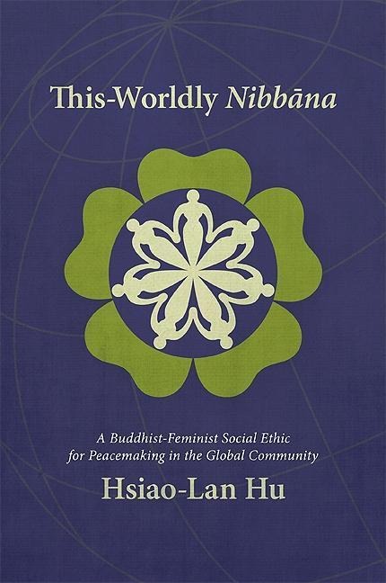 This-Worldly Nibb&#257;na: A Buddhist-Feminist Social Ethic for Peacemaking in the Global Community