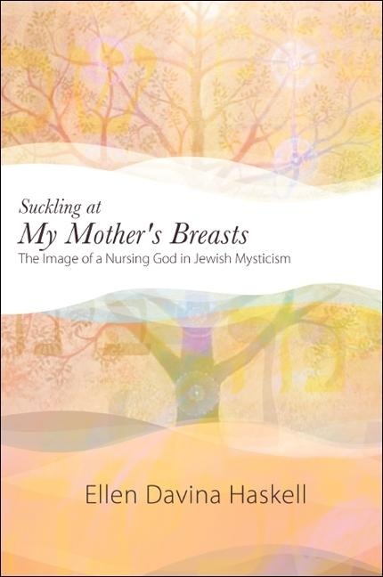 Suckling at My Mothers Breasts: The Image of a Nursing God in Jewish Mysticism