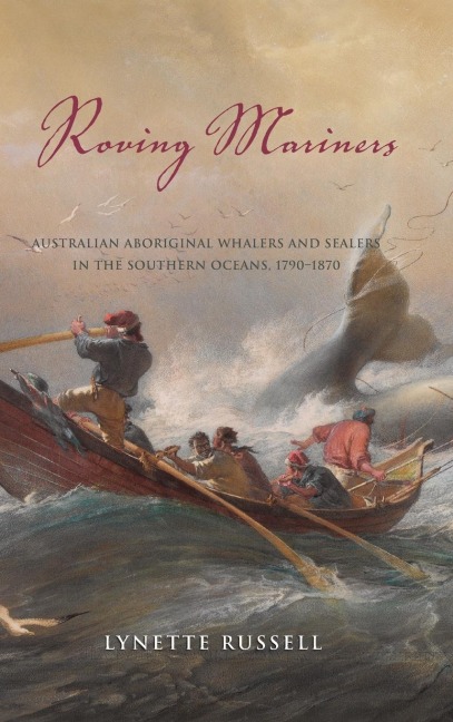 Roving Mariners: Australian Aboriginal Whalers and Sealers in the Southern Oceans, 1790-1870