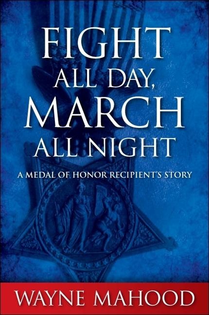 Fight All Day, March All Night: A Medal of Honor Recipients Story