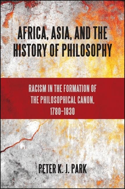 Africa, Asia, and the History of Philosophy: Racism in the Formation of the Philosophical Canon, 1780-1830