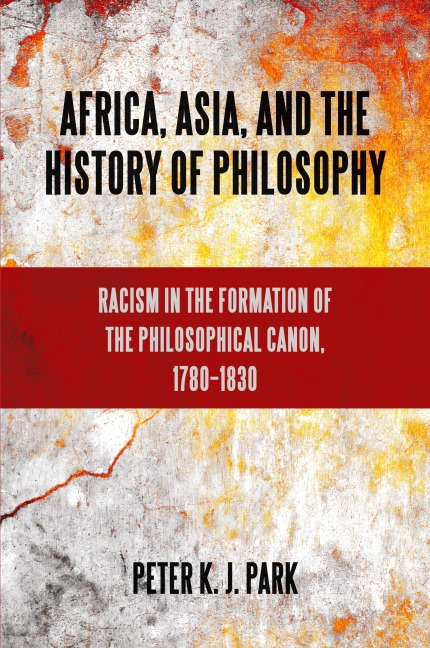 Africa, Asia, and the History of Philosophy: Racism in the Formation of the Philosophical Canon, 1780-1830