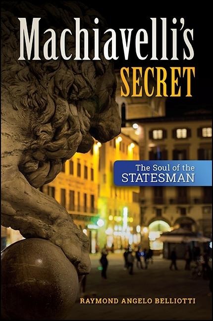 Machiavellis Secret: The Soul of the Statesman